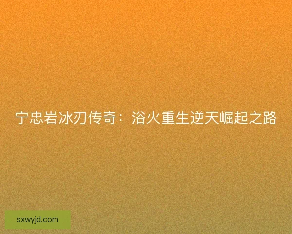 宁忠岩冰刃传奇：浴火重生逆天崛起之路