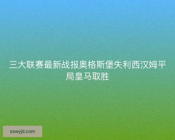 三大联赛最新战报奥格斯堡失利西汉姆平局皇马取胜