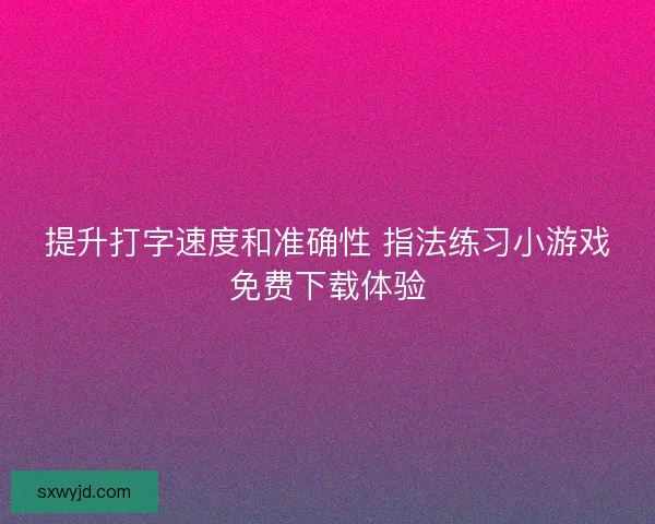 提升打字速度和准确性 指法练习小游戏免费下载体验